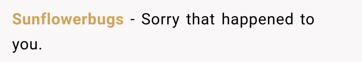 Sunflowerbugs − Sorry that happened to you.