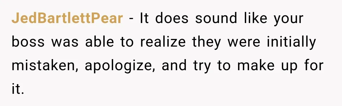 JedBartlettPear − It does sound like your boss was able to realize they were initially mistaken, apologize, and try to make up for it.