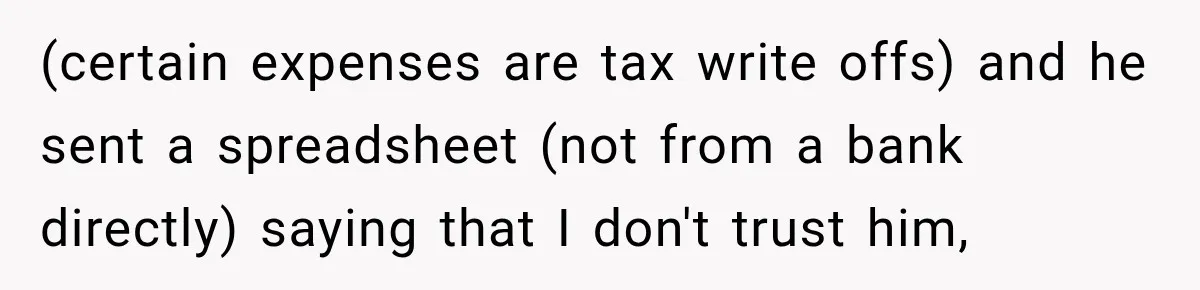 (certain expenses are tax write offs) and he sent a spreadsheet (not from a bank directly) saying that I don't trust him,