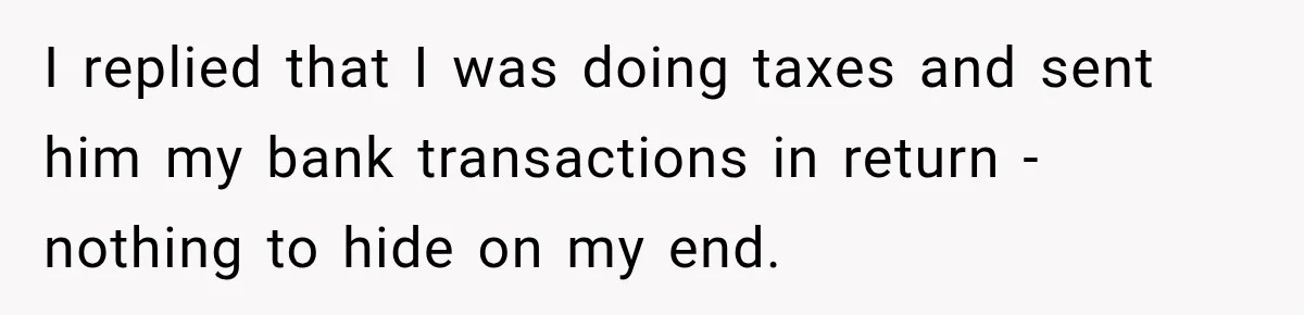 I replied that I was doing taxes and sent him my bank transactions in return - nothing to hide on my end.