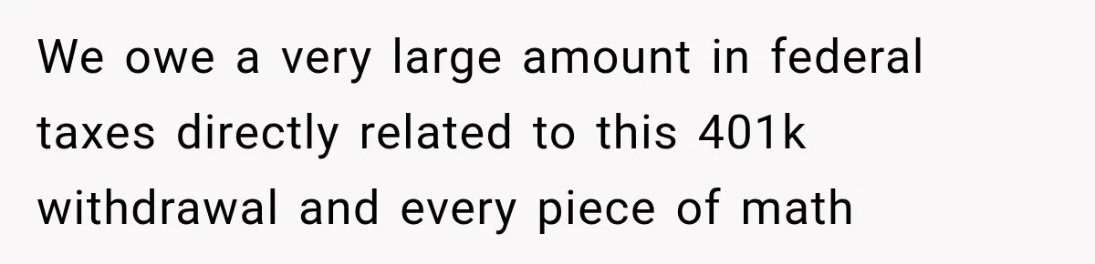 We owe a very large amount in federal taxes directly related to this 401k withdrawal and every piece of math