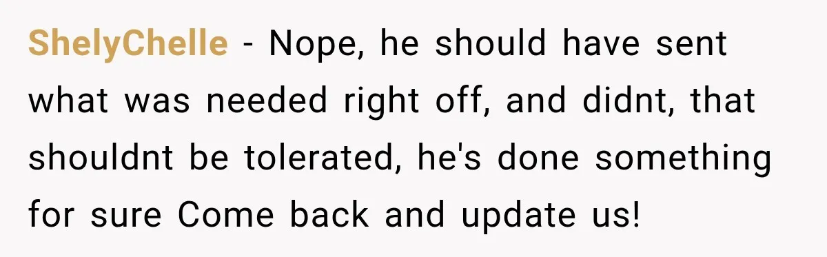 ShelyChelle − Nope, he should have sent what was needed right off, and didnt, that shouldnt be tolerated, he's done something for sure Come back and update us!