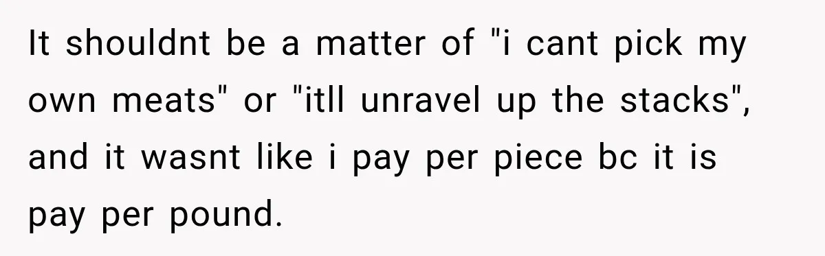 It shouldnt be a matter of "i cant pick my own meats" or "itll unravel up the stacks", and it wasnt like i pay per piece bc it is pay...