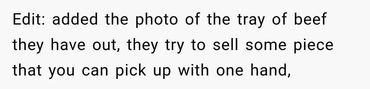 Edit: added the photo of the tray of beef they have out, they try to sell some piece that you can pick up with one hand,