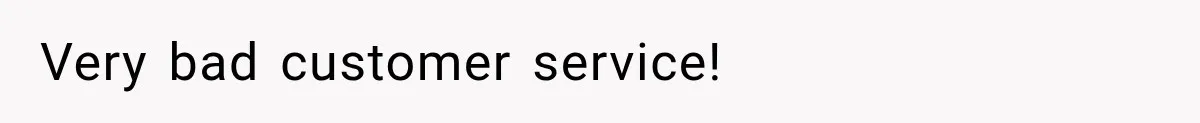 Very bad customer service!