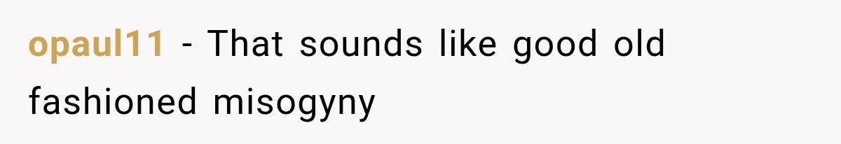 opaul11 − That sounds like good old fashioned misogyny