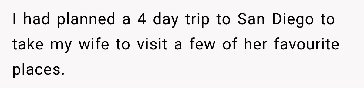 I had planned a 4 day trip to San Diego to take my wife to visit a few of her favourite places.
