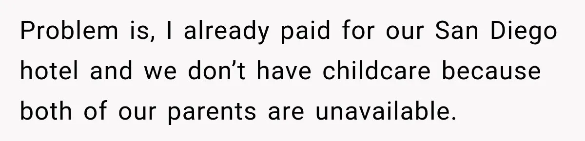Problem is, I already paid for our San Diego hotel and we don’t have childcare because both of our parents are unavailable.