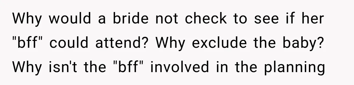 Why would a bride not check to see if her "bff" could attend? Why exclude the baby? Why isn't the "bff" involved in the planning