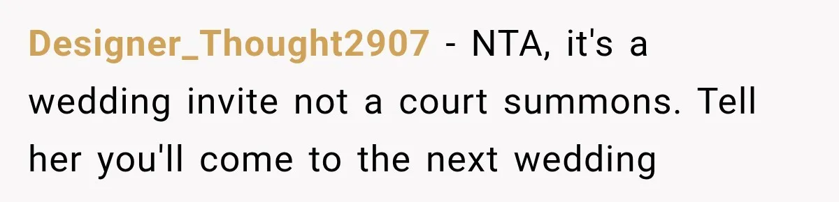 Designer_Thought2907 − NTA, it's a wedding invite not a court summons. Tell her you'll come to the next wedding