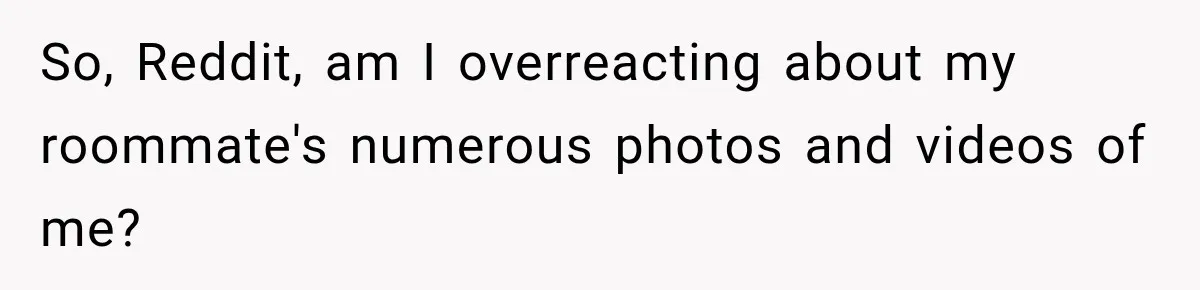 So, Reddit, am I overreacting about my roommate's numerous photos and videos of me?