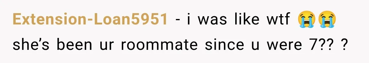 Extension-Loan5951 − i was like wtf 😭😭she’s been ur roommate since u were 7?? ?