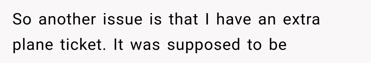 Bride Gets Left at the Altar, Then Learns Her Fiancé Skipped the Wedding Because He Found Out He Has a Son So another issue is that I have an extra plane ticket. It was supposed to be