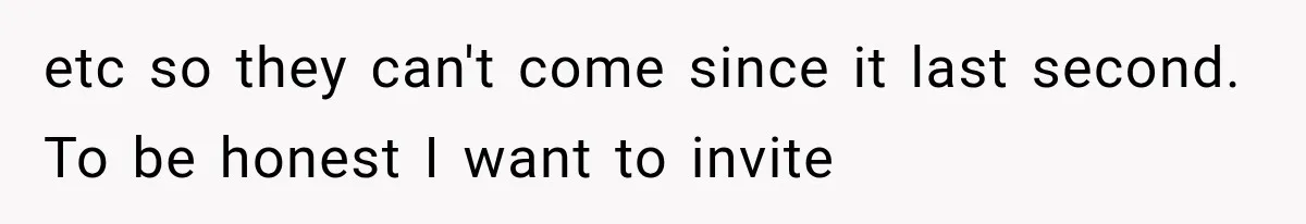 Bride Gets Left at the Altar, Then Learns Her Fiancé Skipped the Wedding Because He Found Out He Has a Son etc so they can't come since it last second. To be honest I want to invite