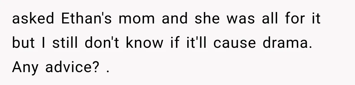 Bride Gets Left at the Altar, Then Learns Her Fiancé Skipped the Wedding Because He Found Out He Has a Son asked Ethan's mom and she was all for it but I still don't know if it'll cause drama. Any advice? .
