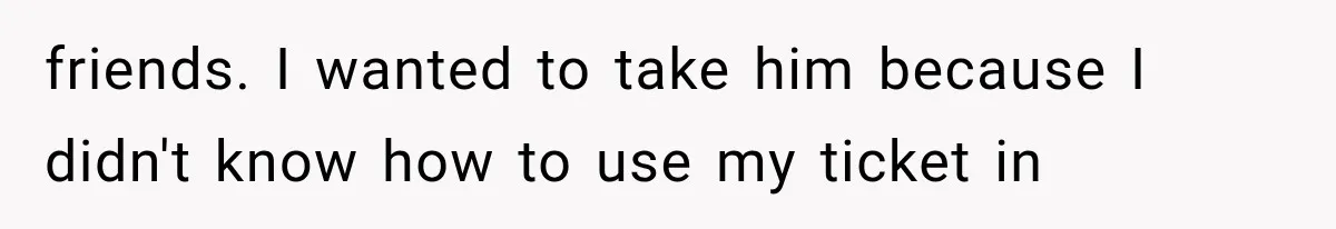Bride Gets Left at the Altar, Then Learns Her Fiancé Skipped the Wedding Because He Found Out He Has a Son friends. I wanted to take him because I didn't know how to use my ticket in