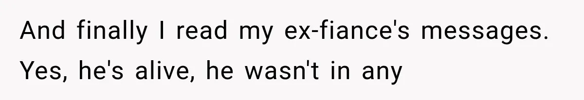 Bride Gets Left at the Altar, Then Learns Her Fiancé Skipped the Wedding Because He Found Out He Has a Son And finally I read my ex-fiance's messages. Yes, he's alive, he wasn't in any