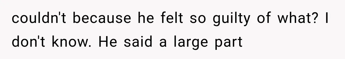 Bride Gets Left at the Altar, Then Learns Her Fiancé Skipped the Wedding Because He Found Out He Has a Son couldn't because he felt so guilty of what? I don't know. He said a large part