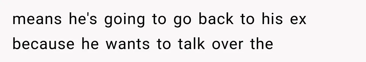 Bride Gets Left at the Altar, Then Learns Her Fiancé Skipped the Wedding Because He Found Out He Has a Son means he's going to go back to his ex because he wants to talk over the