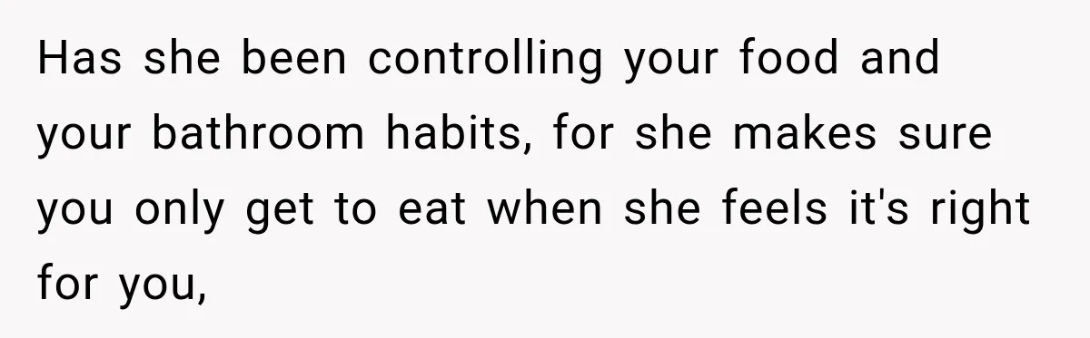 Has she been controlling your food and your bathroom habits, for she makes sure you only get to eat when she feels it's right for you,