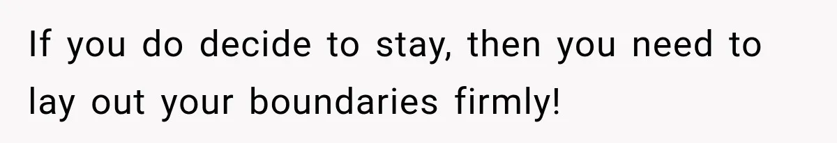 If you do decide to stay, then you need to lay out your boundaries firmly!