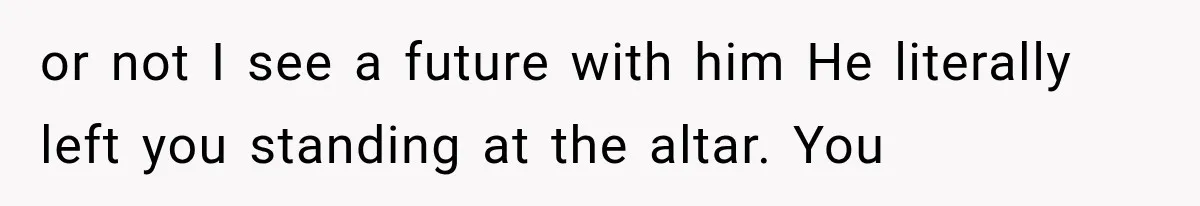 Bride Gets Left at the Altar, Then Learns Her Fiancé Skipped the Wedding Because He Found Out He Has a Son or not I see a future with him He literally left you standing at the altar. You