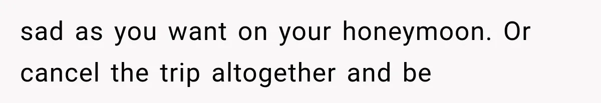 Bride Gets Left at the Altar, Then Learns Her Fiancé Skipped the Wedding Because He Found Out He Has a Son sad as you want on your honeymoon. Or cancel the trip altogether and be