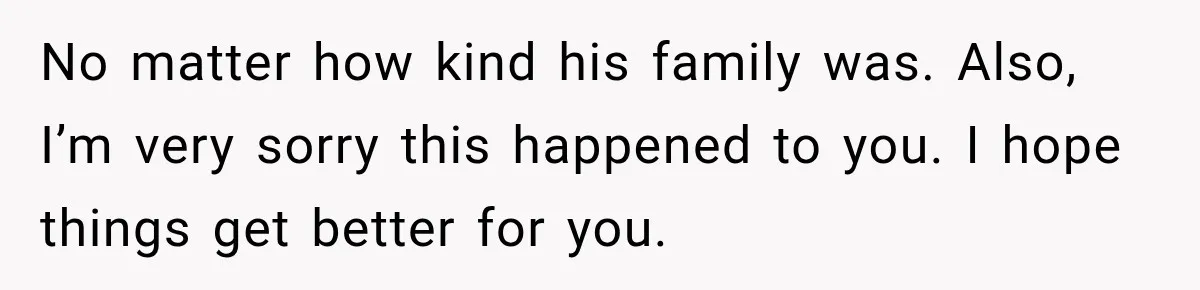 Bride Gets Left at the Altar, Then Learns Her Fiancé Skipped the Wedding Because He Found Out He Has a Son No matter how kind his family was. Also, I’m very sorry this happened to you. I hope things get better for you.