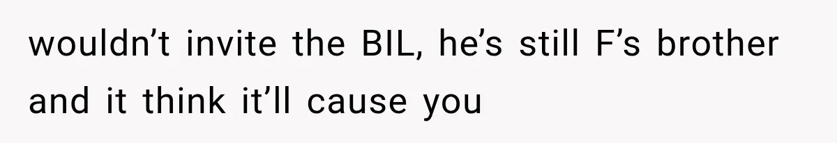 Bride Gets Left at the Altar, Then Learns Her Fiancé Skipped the Wedding Because He Found Out He Has a Son wouldn’t invite the BIL, he’s still F’s brother and it think it’ll cause you