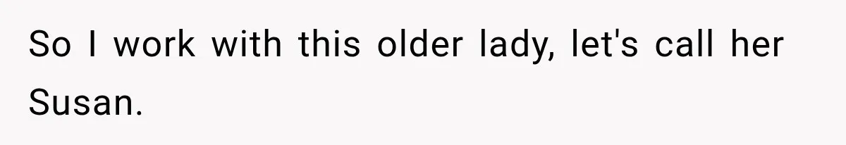 So I work with this older lady, let's call her Susan.