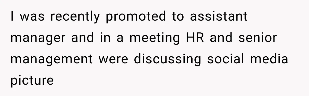 I was recently promoted to assistant manager and in a meeting HR and senior management were discussing social media picture