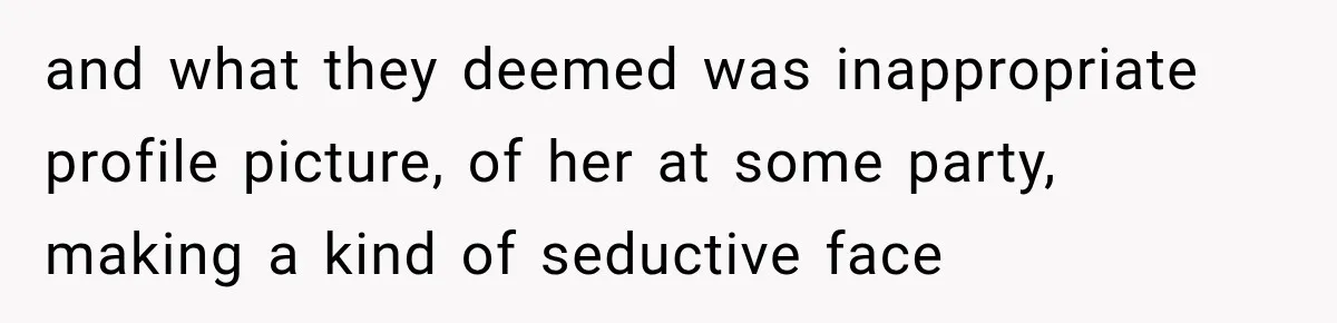 and what they deemed was inappropriate profile picture, of her at some party, making a kind of seductive face