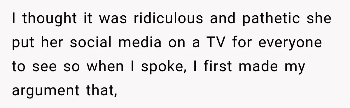 I thought it was ridiculous and pathetic she put her social media on a TV for everyone to see so when I spoke, I first made my argument that,
