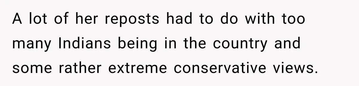 A lot of her reposts had to do with too many Indians being in the country and some rather extreme conservative views.