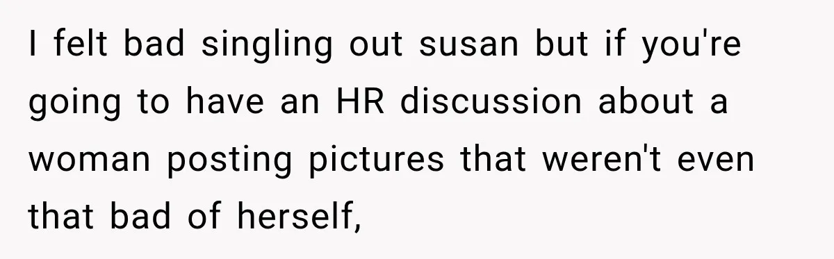 I felt bad singling out susan but if you're going to have an HR discussion about a woman posting pictures that weren't even that bad of herself,