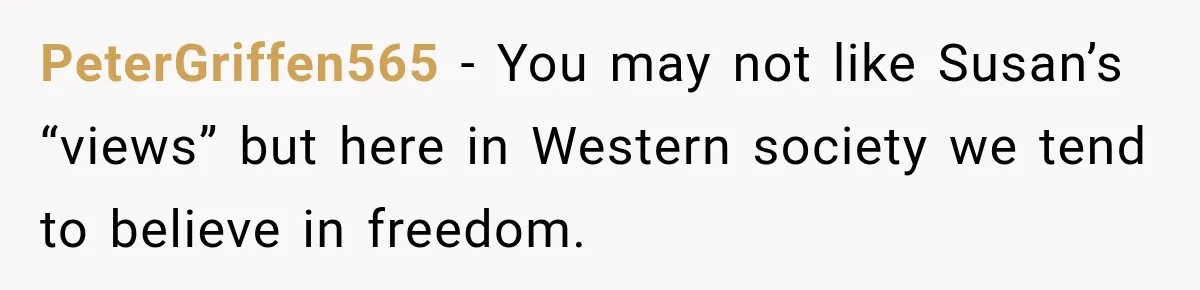 PeterGriffen565 − You may not like Susan’s “views” but here in Western society we tend to believe in freedom.