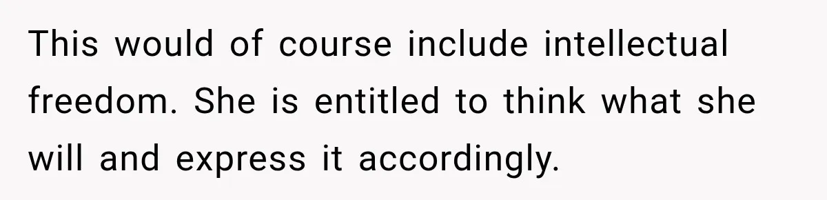 This would of course include intellectual freedom. She is entitled to think what she will and express it accordingly.