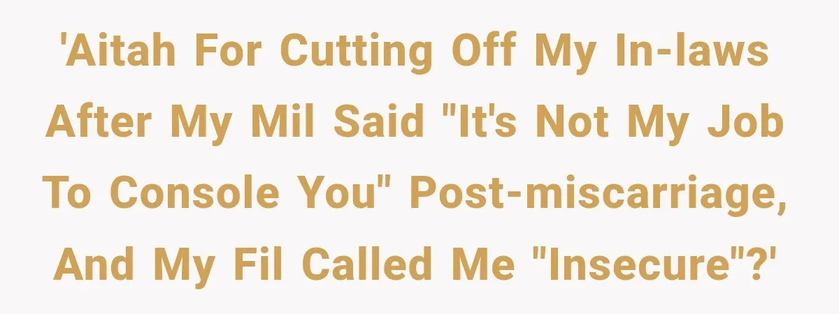'AITAH for cutting off my in-laws after my MIL said "it's not my job to console you" post-miscarriage, and my FIL called me "insecure"?'