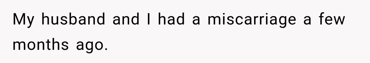 My husband and I had a miscarriage a few months ago.