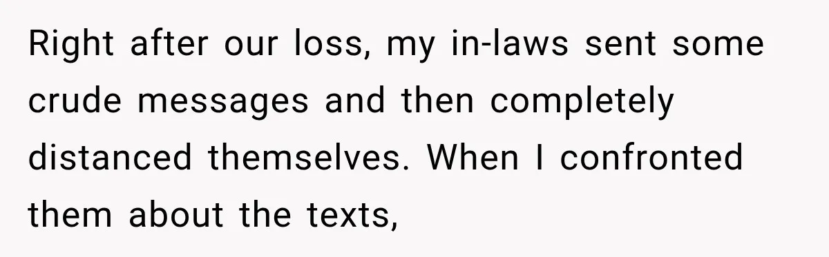Right after our loss, my in-laws sent some crude messages and then completely distanced themselves. When I confronted them about the texts,