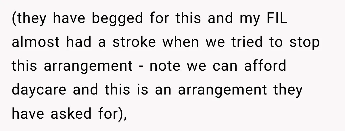 (they have begged for this and my FIL almost had a stroke when we tried to stop this arrangement - note we can afford daycare and this is an arrangement...