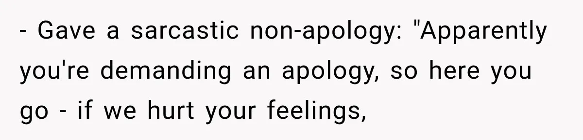 - Gave a sarcastic non-apology: "Apparently you're demanding an apology, so here you go - if we hurt your feelings,