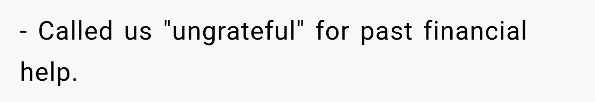 - Called us "ungrateful" for past financial help.