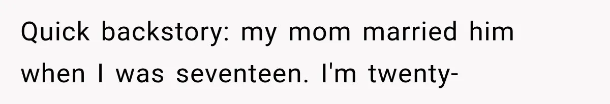 Quick backstory: my mom married him when I was seventeen. I'm twenty-
