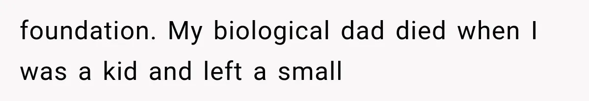 foundation. My biological dad died when I was a kid and left a small