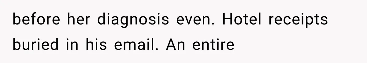 before her diagnosis even. Hotel receipts buried in his email. An entire