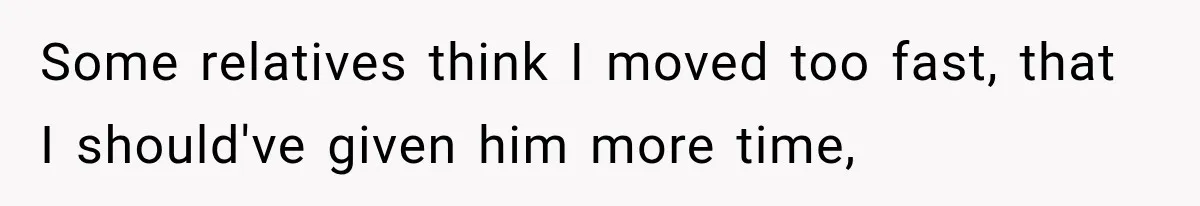 Some relatives think I moved too fast, that I should've given him more time,