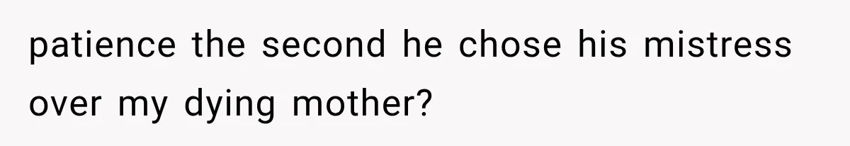 patience the second he chose his mistress over my dying mother?