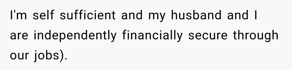 I'm self sufficient and my husband and I are independently financially secure through our jobs).