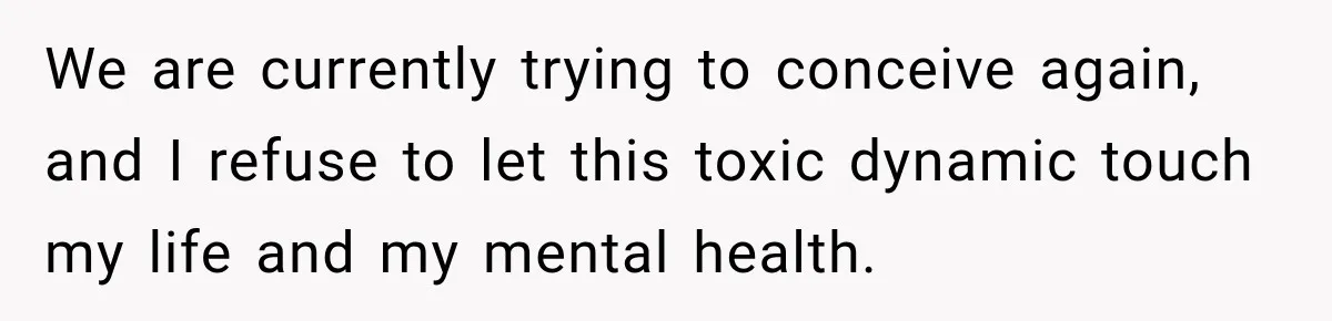 We are currently trying to conceive again, and I refuse to let this toxic dynamic touch my life and my mental health.